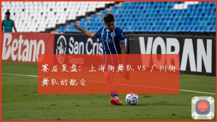 赛后复盘：上海街舞队 vs 广州街舞队的配合