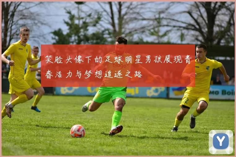 笑脸头像下的足球明星男孩展现青春活力与梦想追逐之路