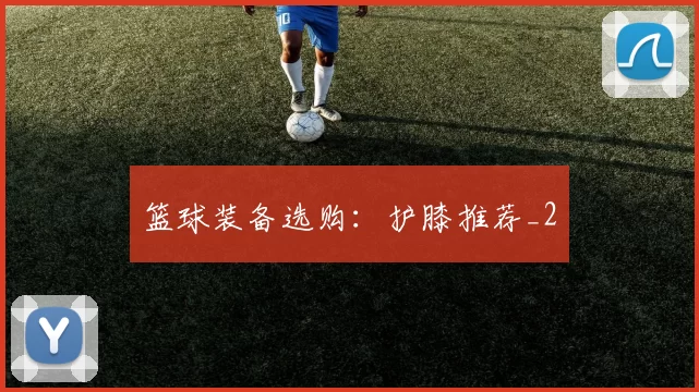 篮球装备选购：护膝推荐_2