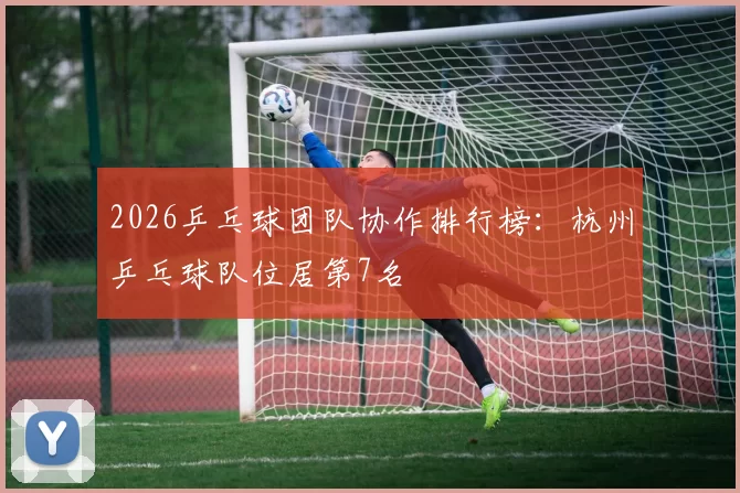 2026乒乓球团队协作排行榜：杭州乒乓球队位居第7名