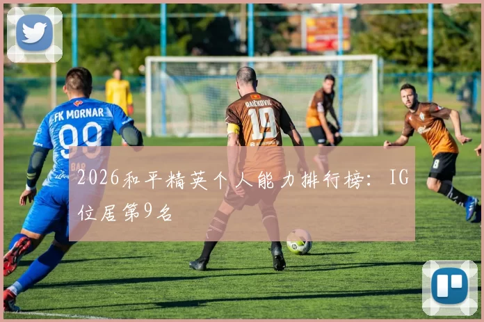 2026和平精英个人能力排行榜：IG位居第9名