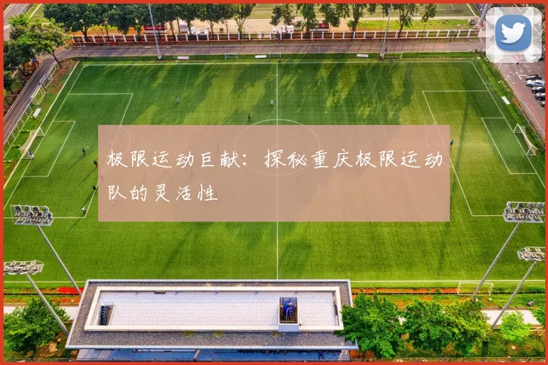 极限运动巨献：探秘重庆极限运动队的灵活性